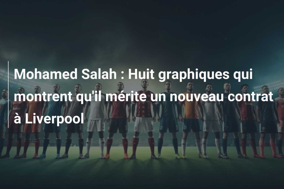 Mohamed Salah : Huit graphiques qui montrent qu'il mérite un nouveau contrat à Liverpool