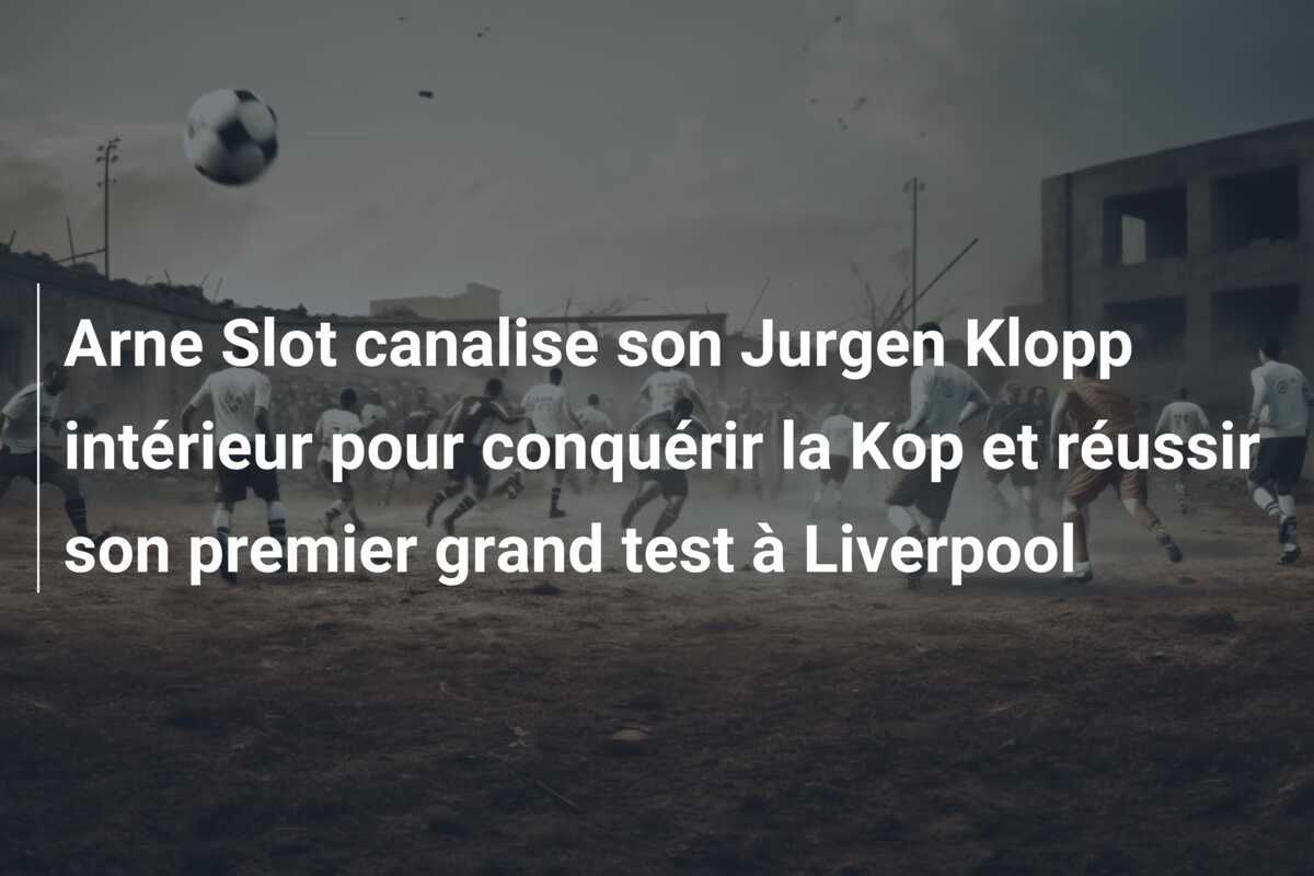 Arne Slot canalise son Jurgen Klopp intérieur pour conquérir la Kop et réussir son premier grand test à Liverpool