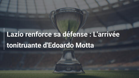 Lazio renforce sa défense : L'arrivée tonitruante d'Edoardo Motta