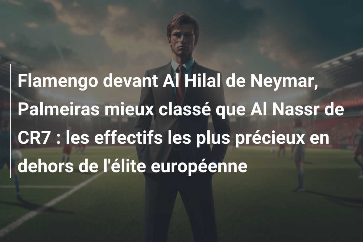 Flamengo devant Al Hilal de Neymar, Palmeiras mieux classé que Al Nassr de CR7 : les effectifs les plus précieux en dehors de l'élite européenne