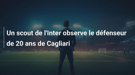 Un scout de l'Inter observe le défenseur de 20 ans de Cagliari
