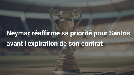Neymar réaffirme sa priorité pour Santos avant l'expiration de son contrat