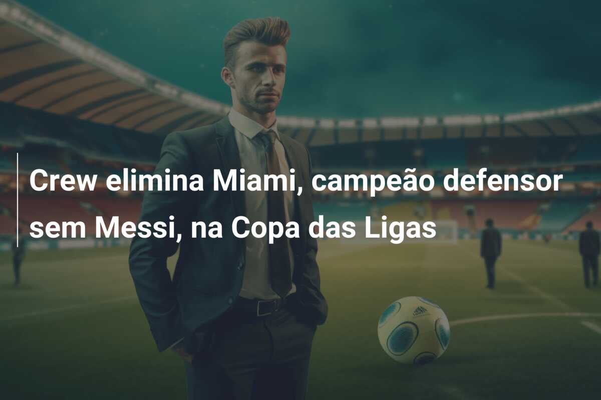 Crew elimina Miami, campeão defensor sem Messi, na Copa das Ligas
