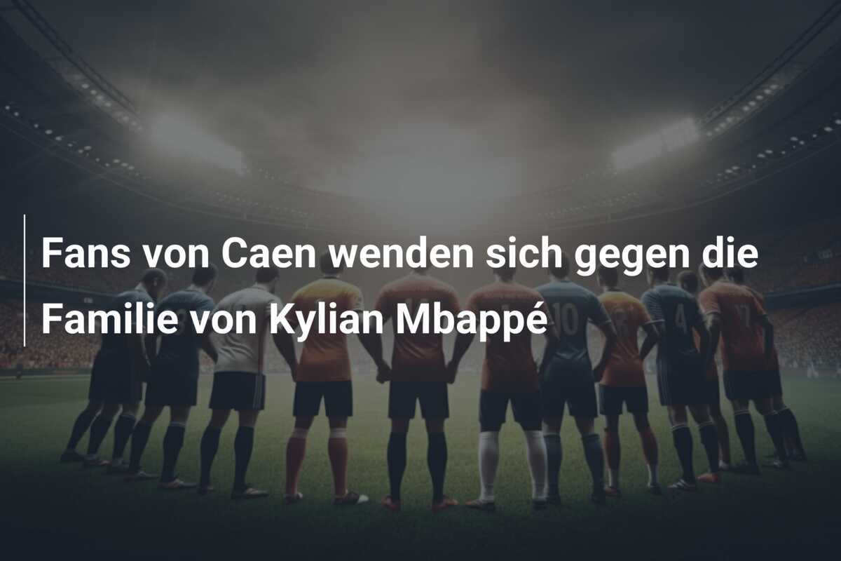 Fans von Caen wenden sich gegen die Familie von Kylian Mbappé
