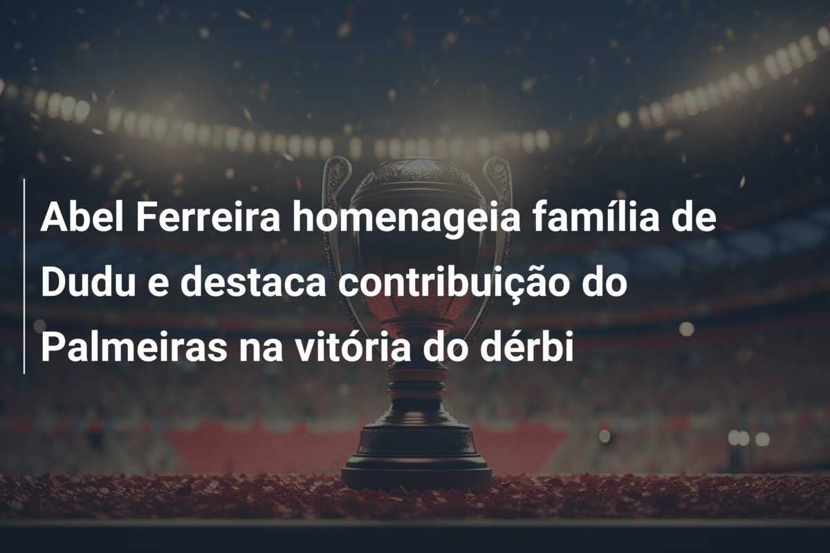Abel Ferreira homenageia família de Dudu e destaca contribuição do Palmeiras na vitória do dérbi