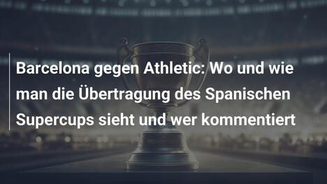 Barcelona gegen Athletic: Wo und wie man die Übertragung des Spanischen Supercups sieht und wer kommentiert