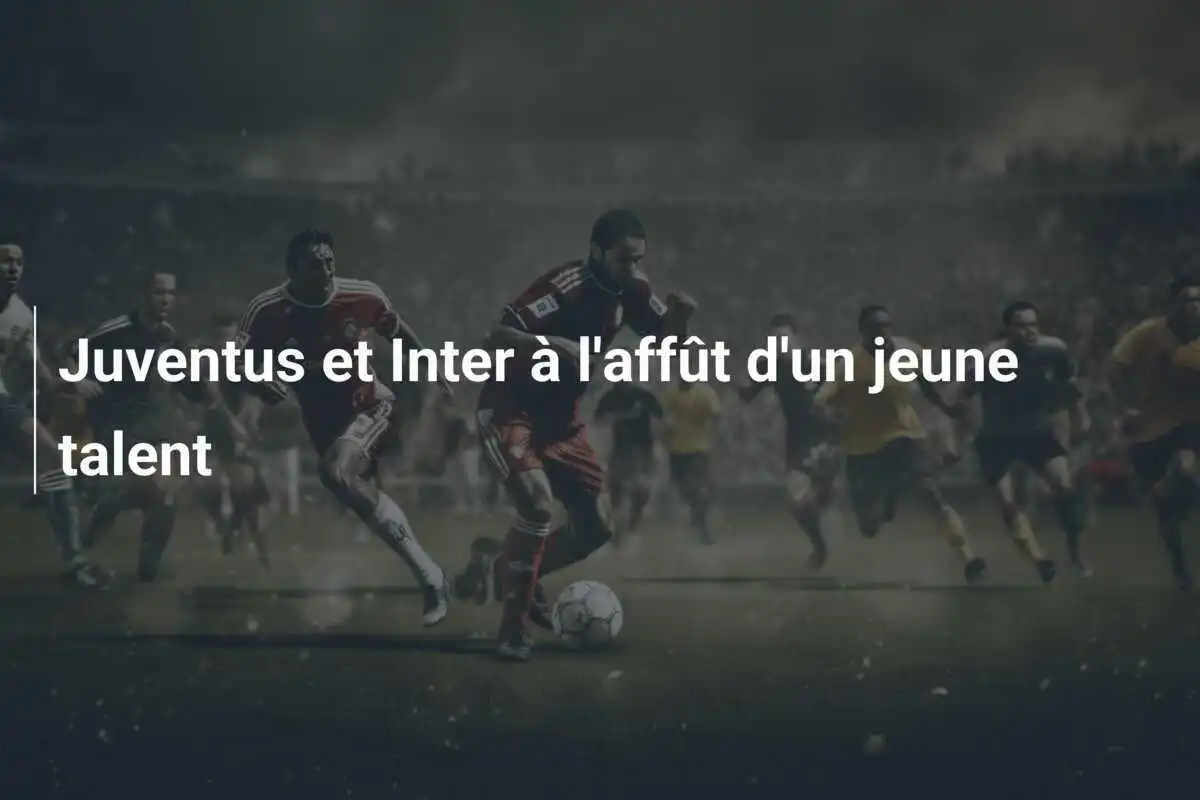 Juventus et Inter à l'affût d'un jeune talent