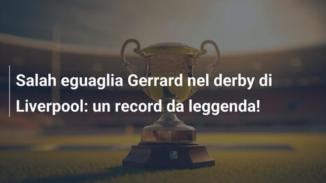 Salah eguaglia Gerrard nel derby di Liverpool: un record da leggenda!