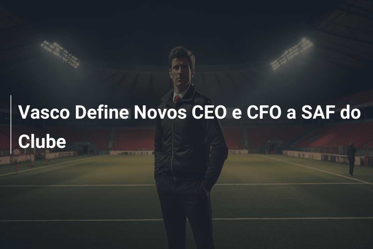 Vasco Define Novos CEO e CFO a SAF do Clube