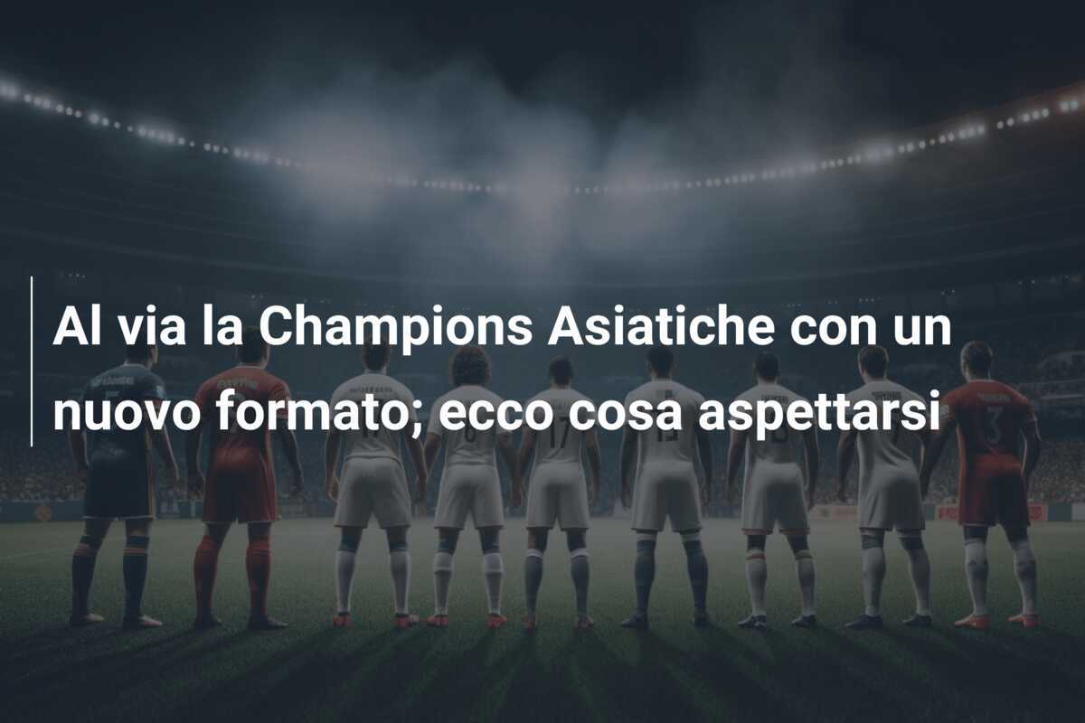 Al via la Champions Asiatiche con un nuovo formato; ecco cosa aspettarsi