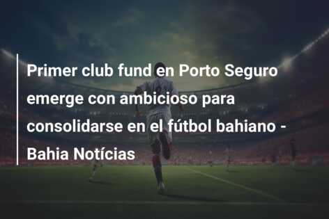 Primer club fund en Porto Seguro emerge con ambicioso para consolidarse en el fútbol bahiano – Bahia Notícias