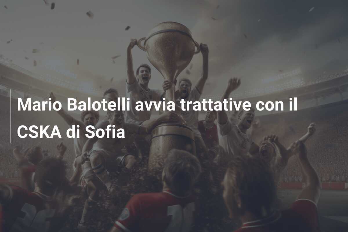 Mario Balotelli avvia trattative con il CSKA di Sofia