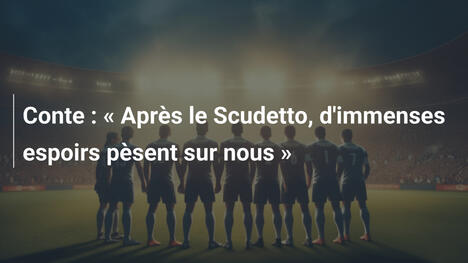 Conte : « Après le Scudetto, d'immenses espoirs pèsent sur nous »
