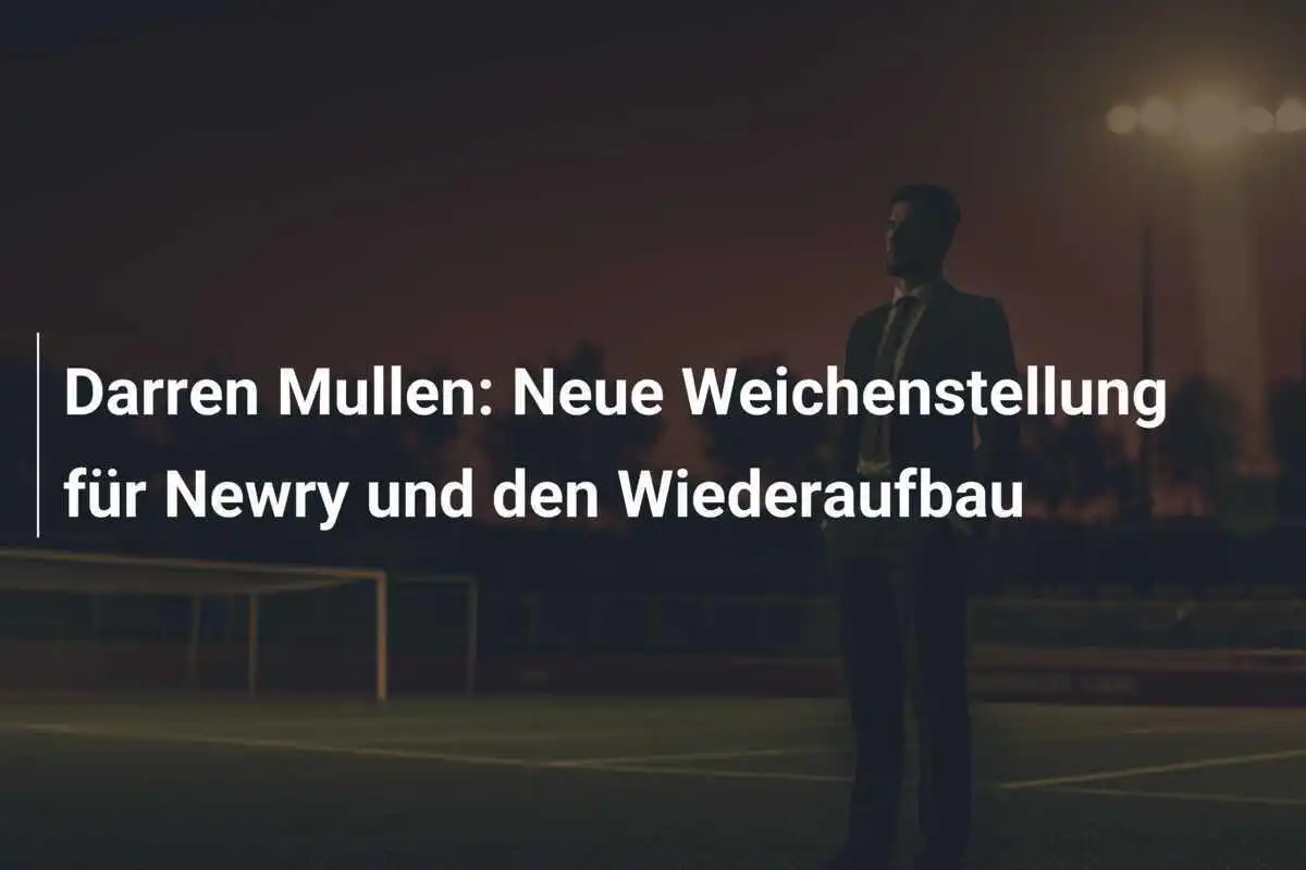 Darren Mullen: Neue Weichenstellung für Newry und den Wiederaufbau