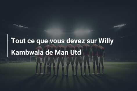 Tout ce que vous devez sur Willy Kambwala de Man Utd