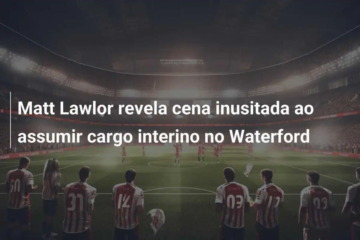 Matt Lawlor revela cena inusitada ao assumir cargo interino no Waterford