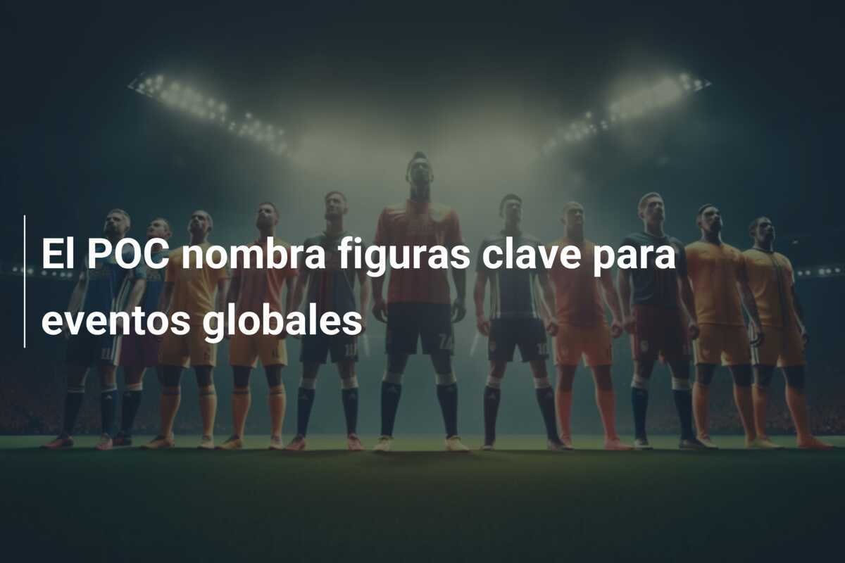 El POC nombra figuras clave para eventos globales