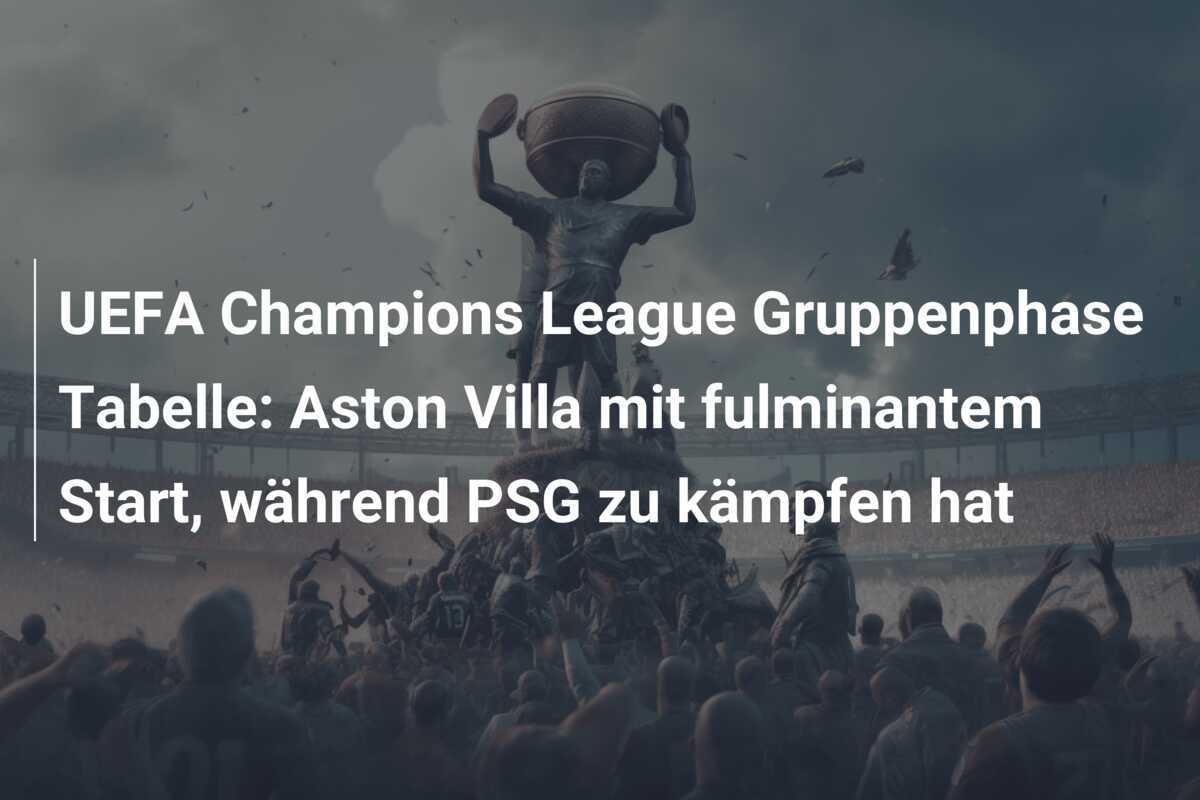 UEFA Champions League Gruppenphase Tabelle: Aston Villa mit fulminantem Start, während PSG zu kämpfen hat