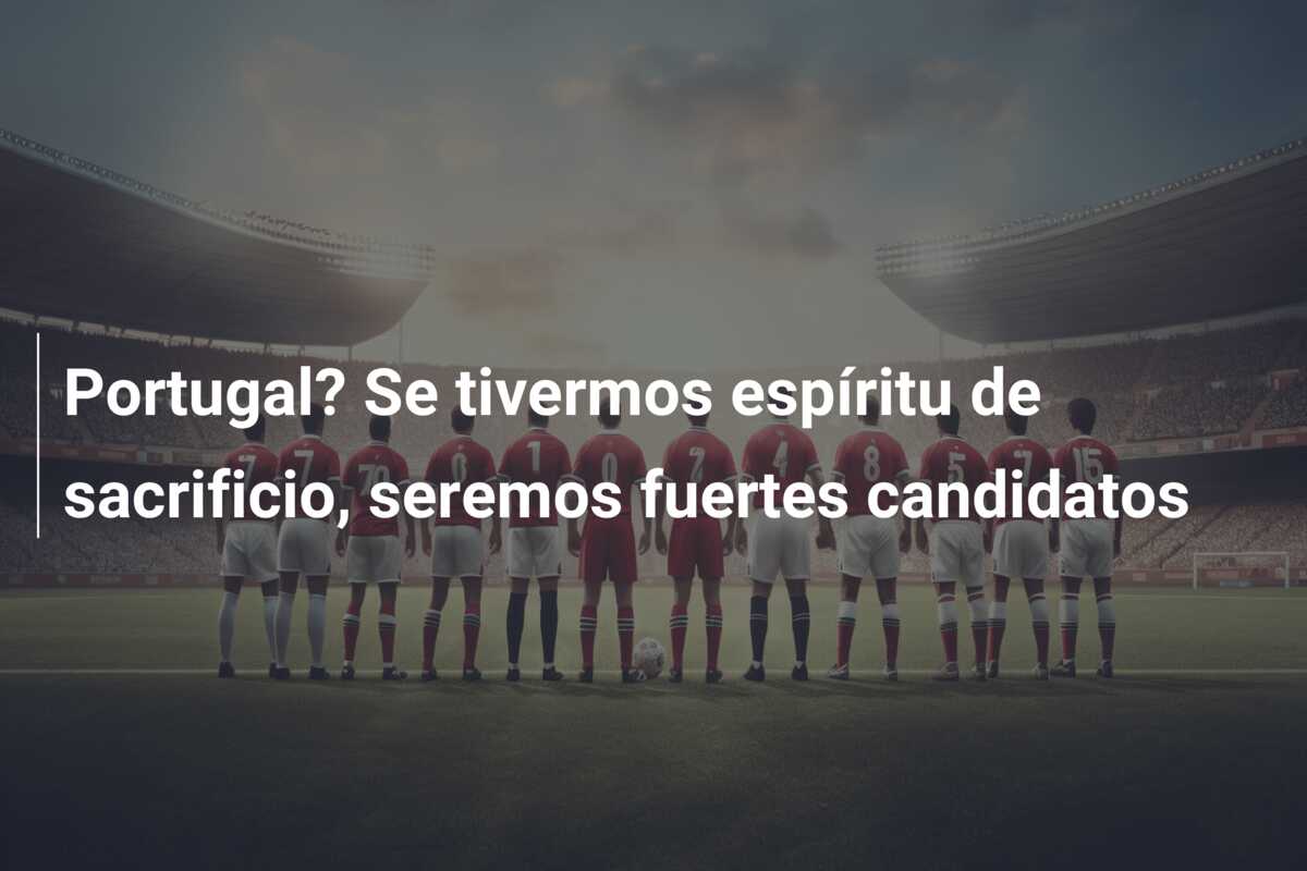 Portugal? Se tivermos espíritu de sacrificio, seremos fuertes candidatos
