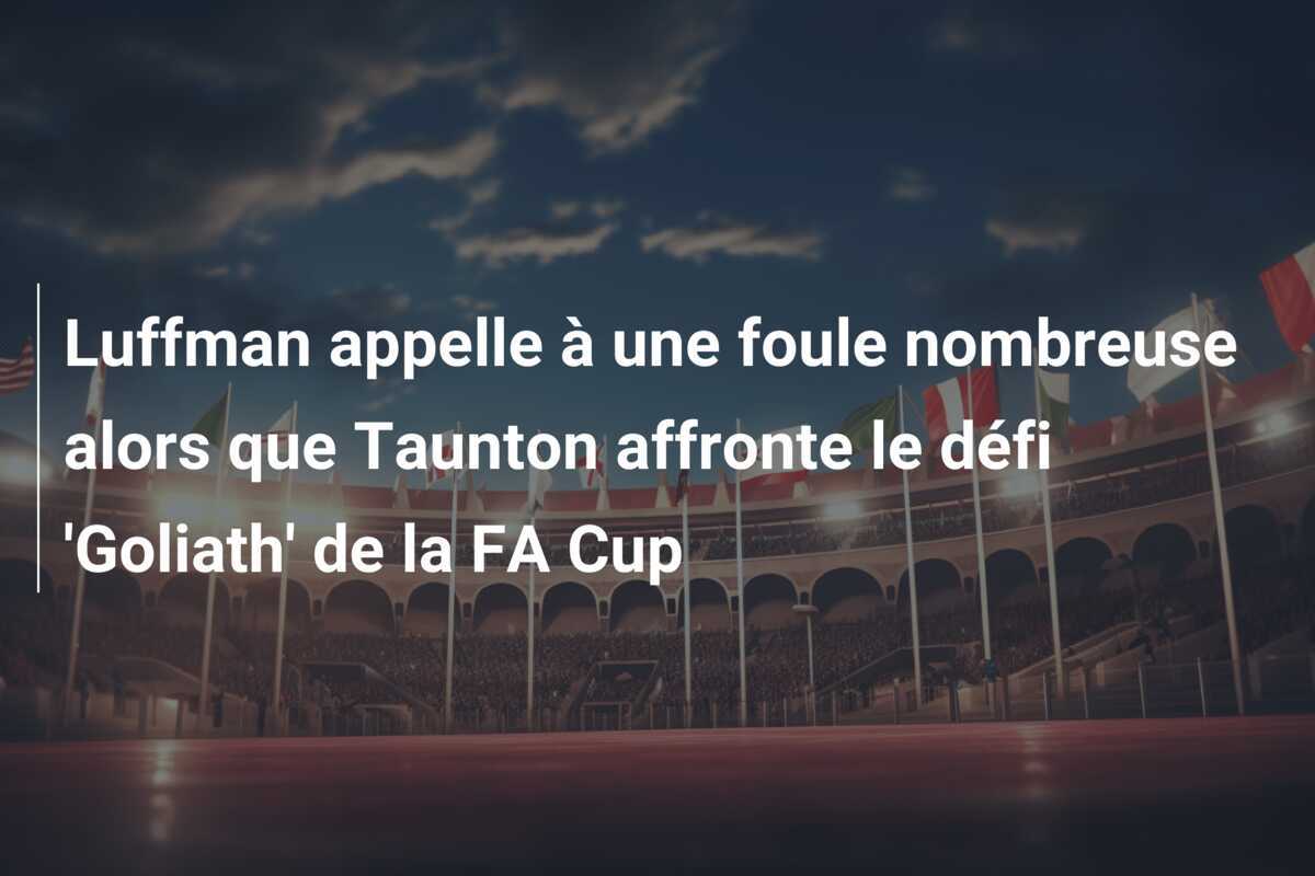 Luffman appelle à une foule nombreuse alors que Taunton affronte le défi 'Goliath' de la FA Cup