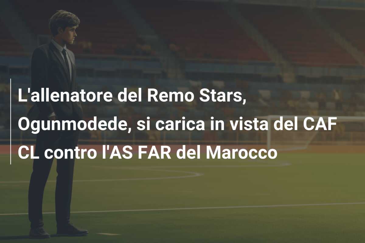 L’allenatore del Remo Stars, Ogunmodede, si carica in vista del CAF CL contro l’AS FAR del Marocco