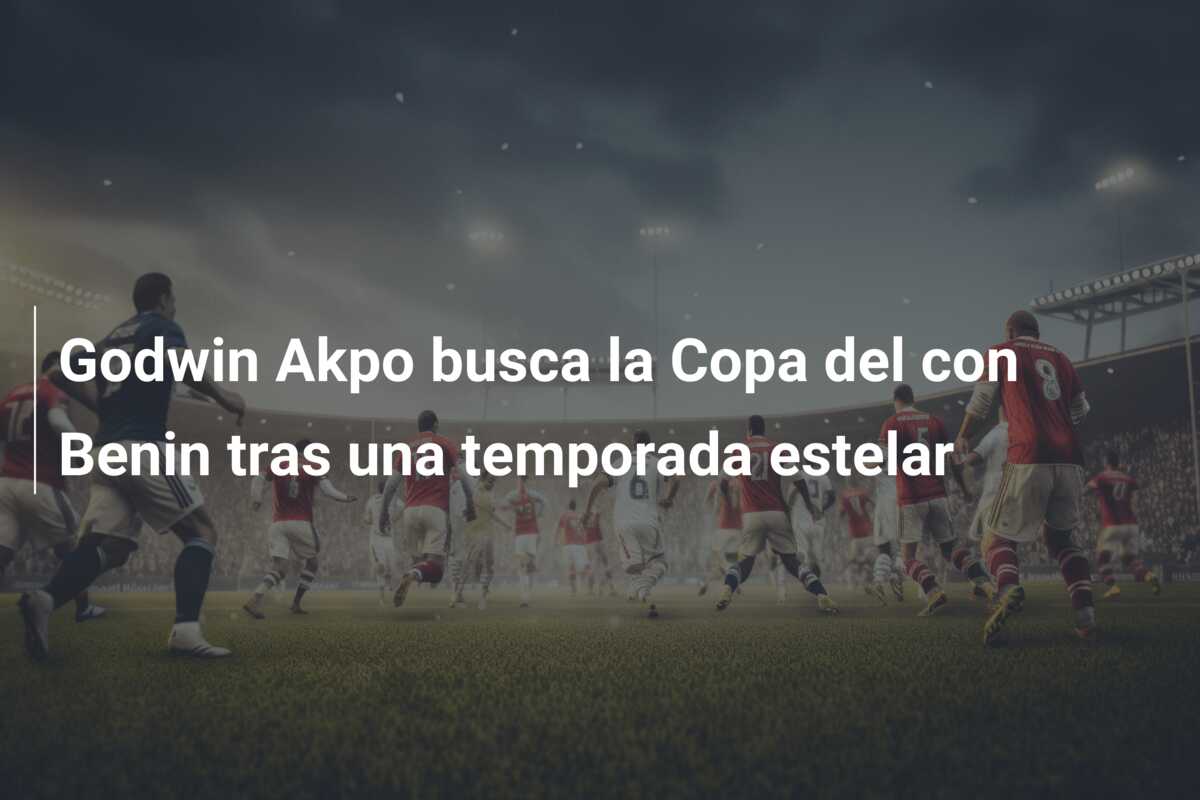 Godwin Akpo busca la Copa del con Benin tras una temporada estelar