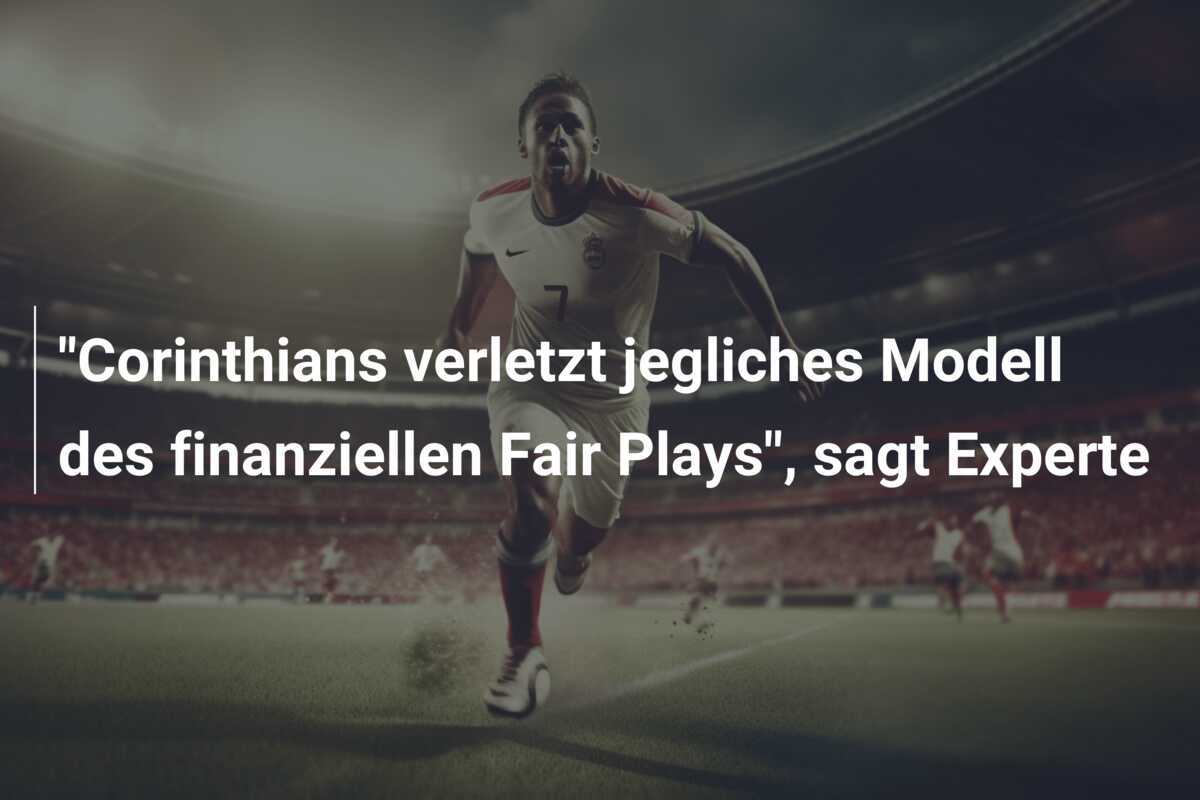 "Corinthians verletzt jegliches Modell des finanziellen Fair Plays", sagt Experte