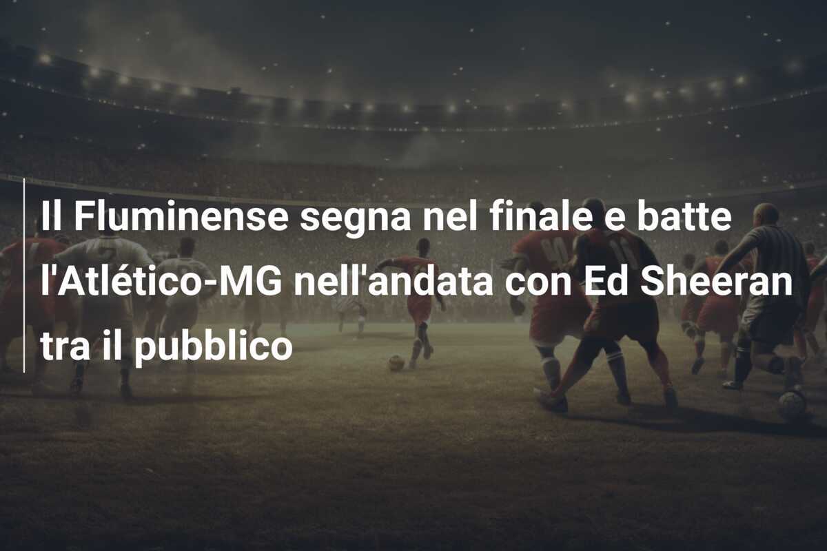 Il Fluminense segna nel finale e batte l'Atlético-MG nell'andata con Ed Sheeran tra il pubblico