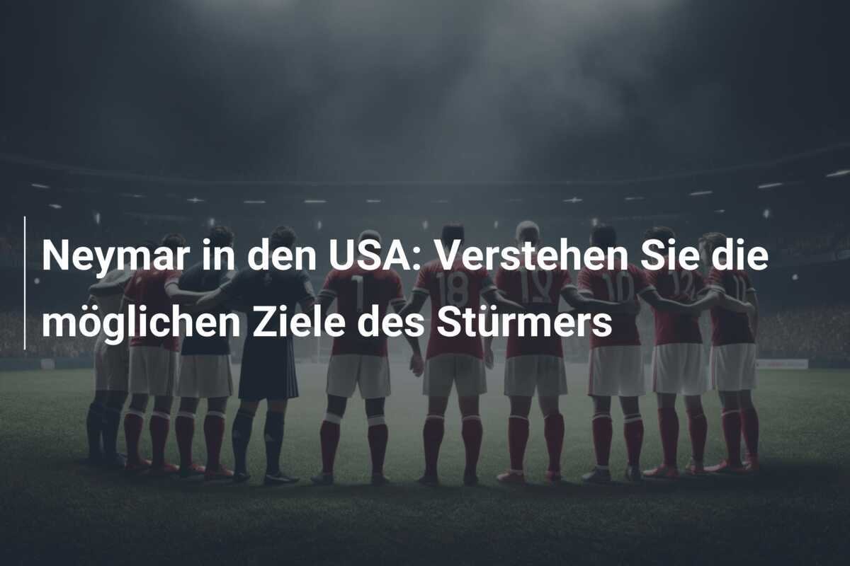 Neymar in den USA: Verstehen Sie die möglichen Ziele des Stürmers