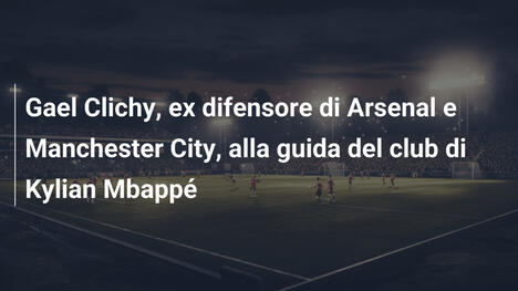 Gael Clichy, ex difensore di Arsenal e Manchester City, alla guida del club di Kylian Mbappé