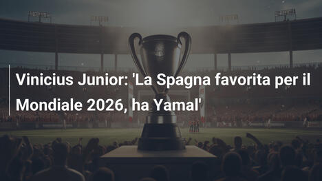 Vinicius Junior: 'La Spagna favorita per il Mondiale 2026, ha Yamal'