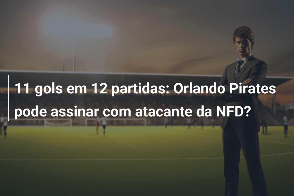 11 gols em 12 partidas: Orlando Pirates pode assinar com atacante da NFD?