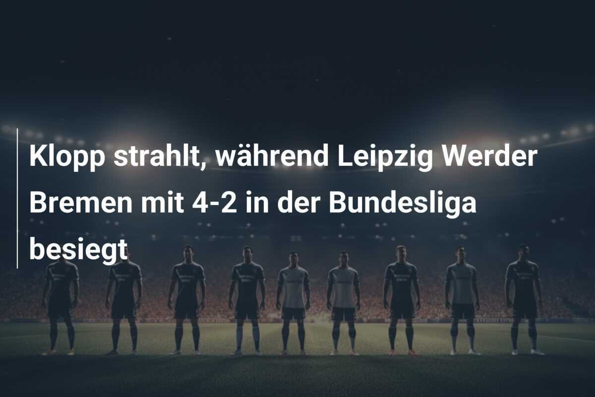 Klopp strahlt, während Leipzig Werder Bremen mit 4-2 in der Bundesliga besiegt