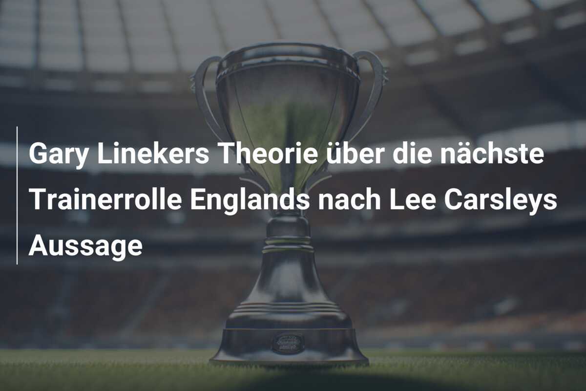 Gary Linekers Theorie über die nächste Trainerrolle Englands nach Lee Carsleys Aussage