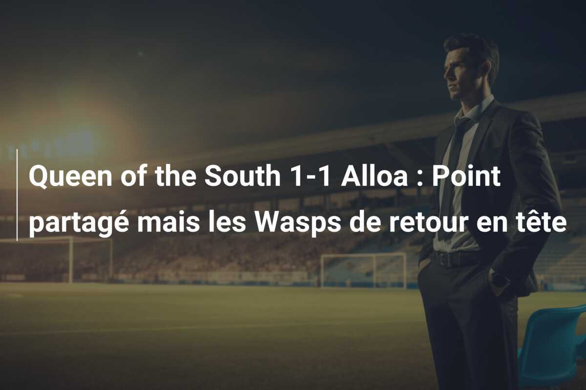 Queen of the South 1-1 Alloa : Point partagé mais les Wasps de retour en tête