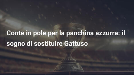 Conte in pole per la panchina azzurra: il sogno di sostituire Gattuso
