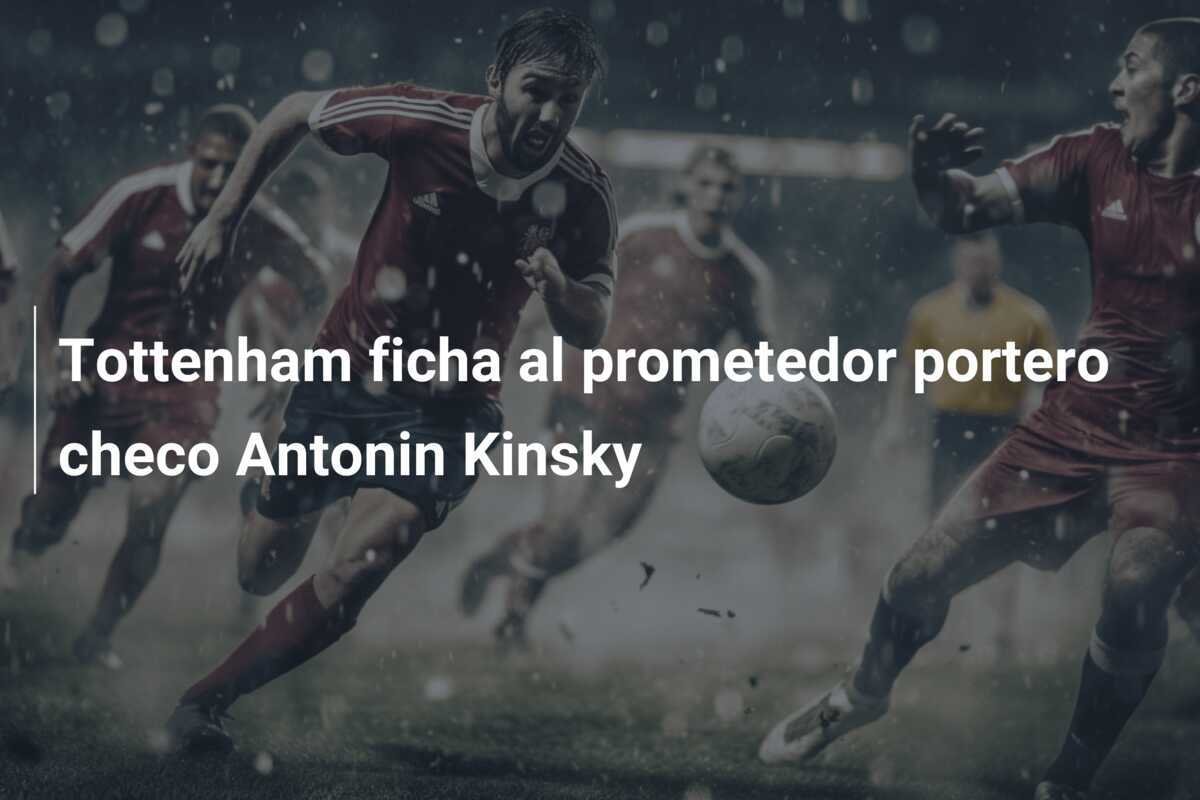 Tottenham ficha al prometedor portero checo Antonin Kinsky
