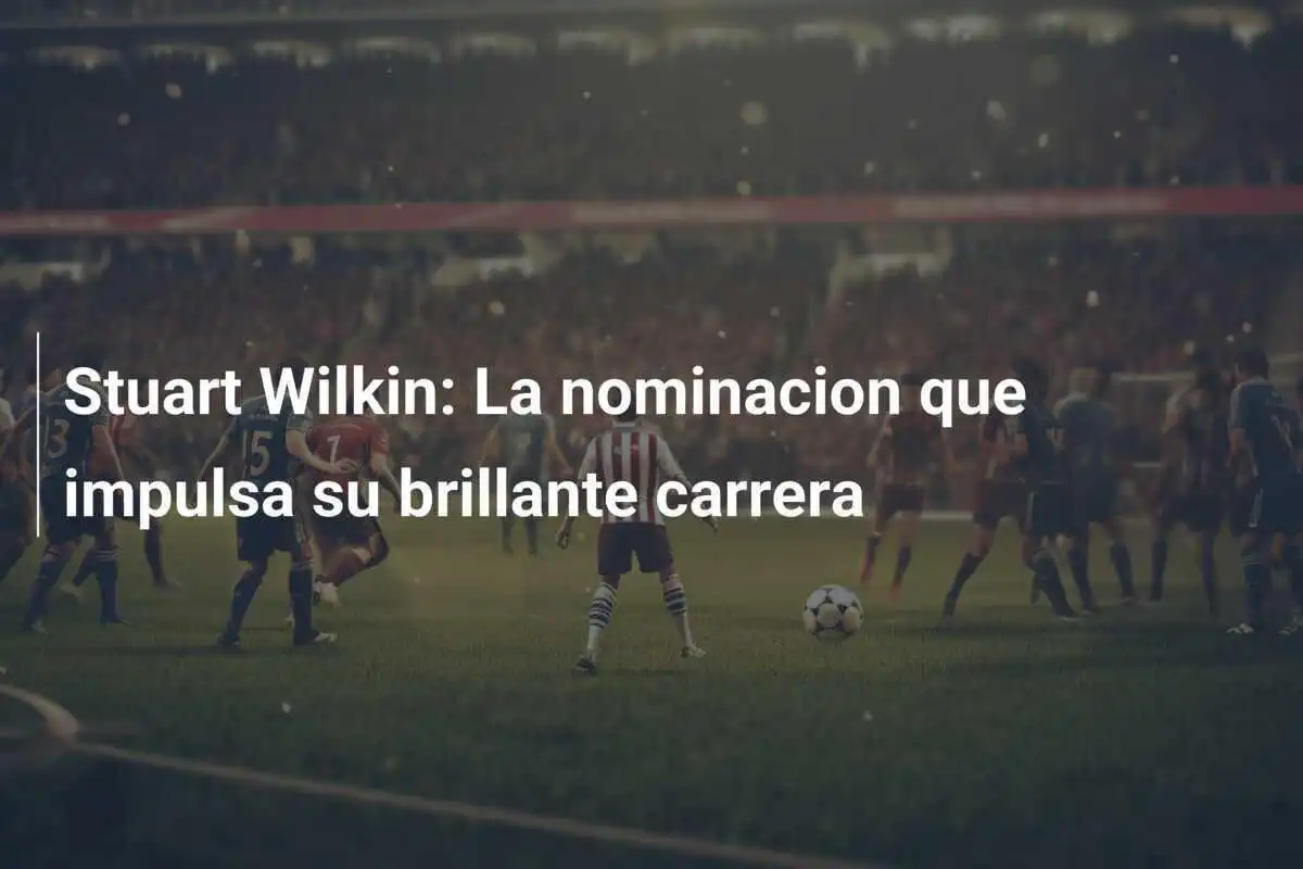 Stuart Wilkin: La nominacion que impulsa su brillante carrera