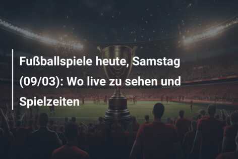 Fußballspiele heute, Samstag (09/03): Wo live zu sehen und Spielzeiten