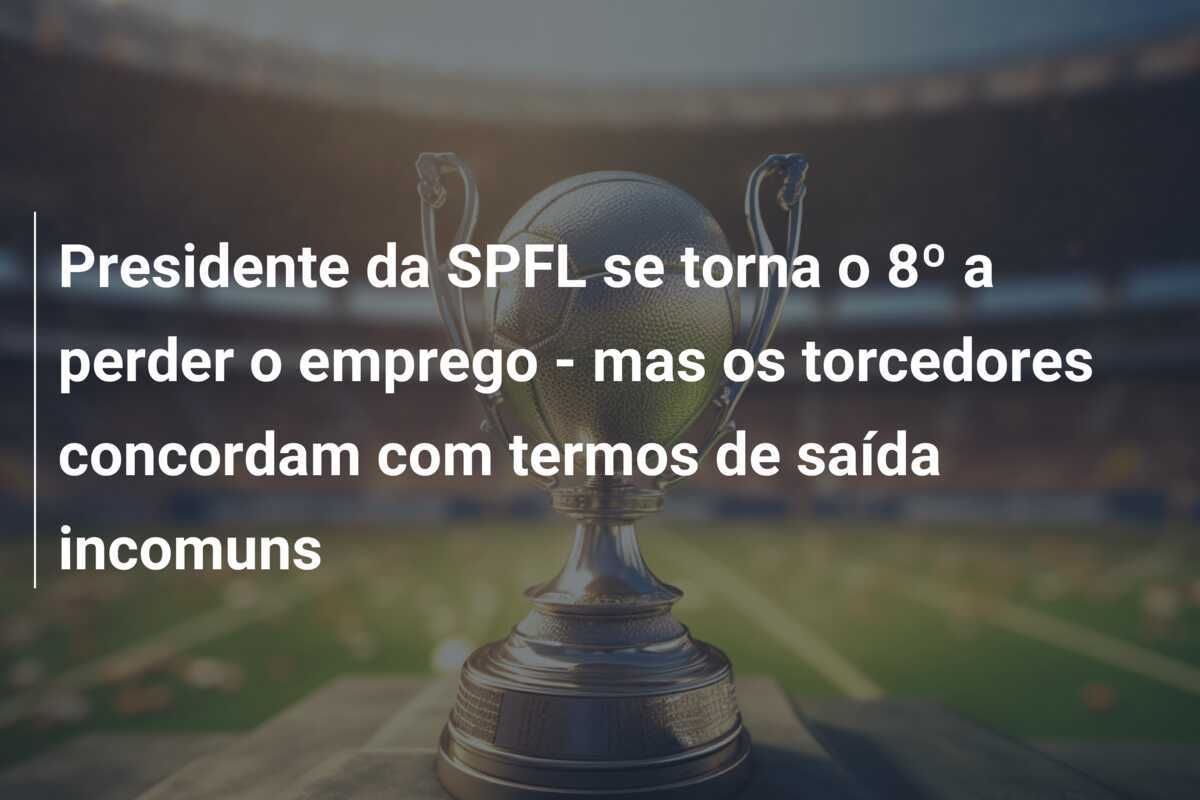 Presidente da SPFL se torna o 8º a perder o emprego - mas os torcedores concordam com termos de saída incomuns