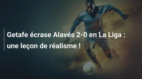 Getafe écrase Alavés 2-0 en La Liga : une leçon de réalisme !