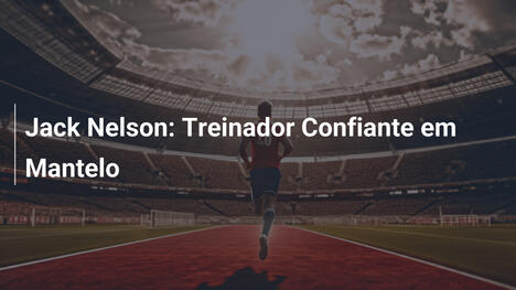 Jack Nelson: Treinador Confiante em Mantelo
