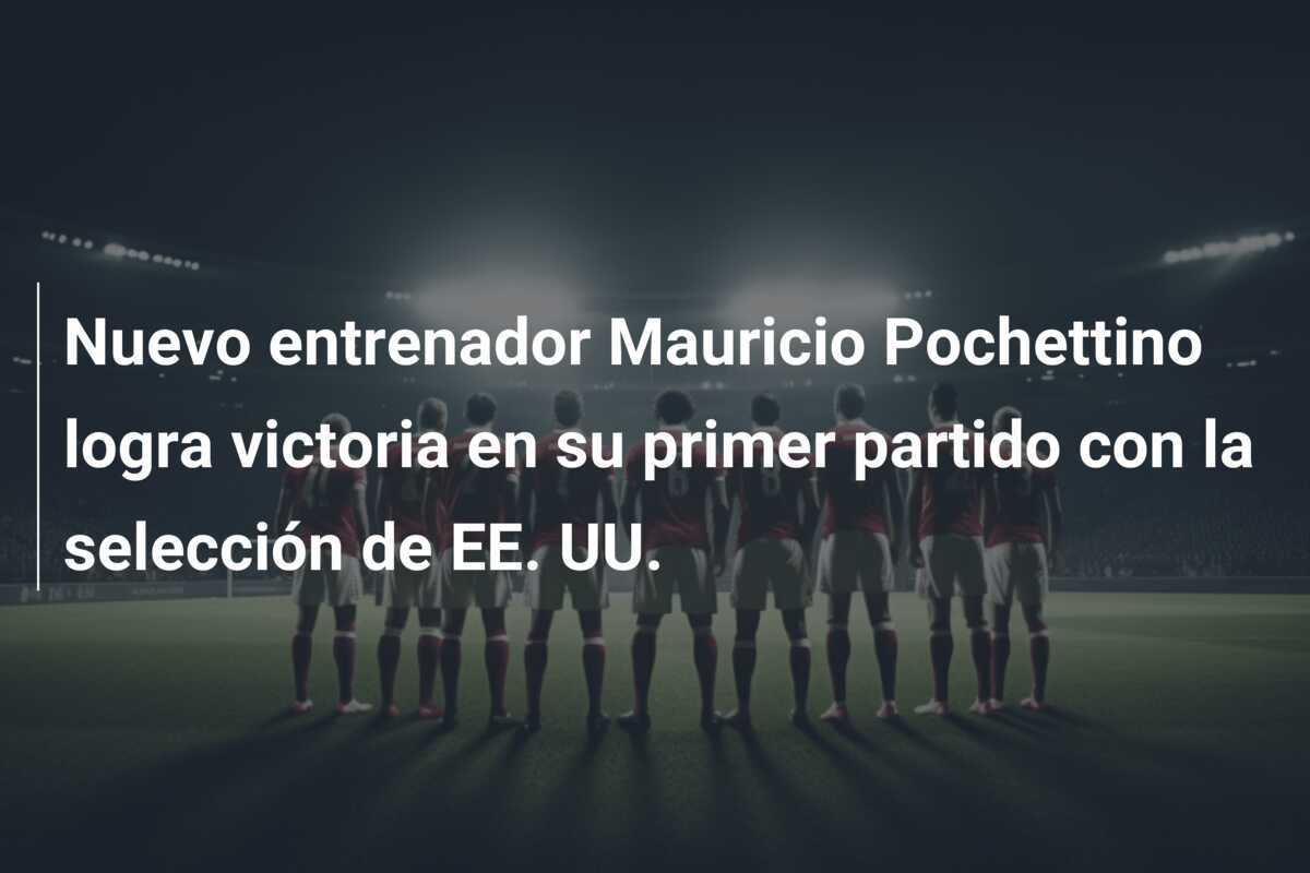 Nuevo entrenador Mauricio Pochettino logra victoria en su primer partido con la selección de EE. UU.