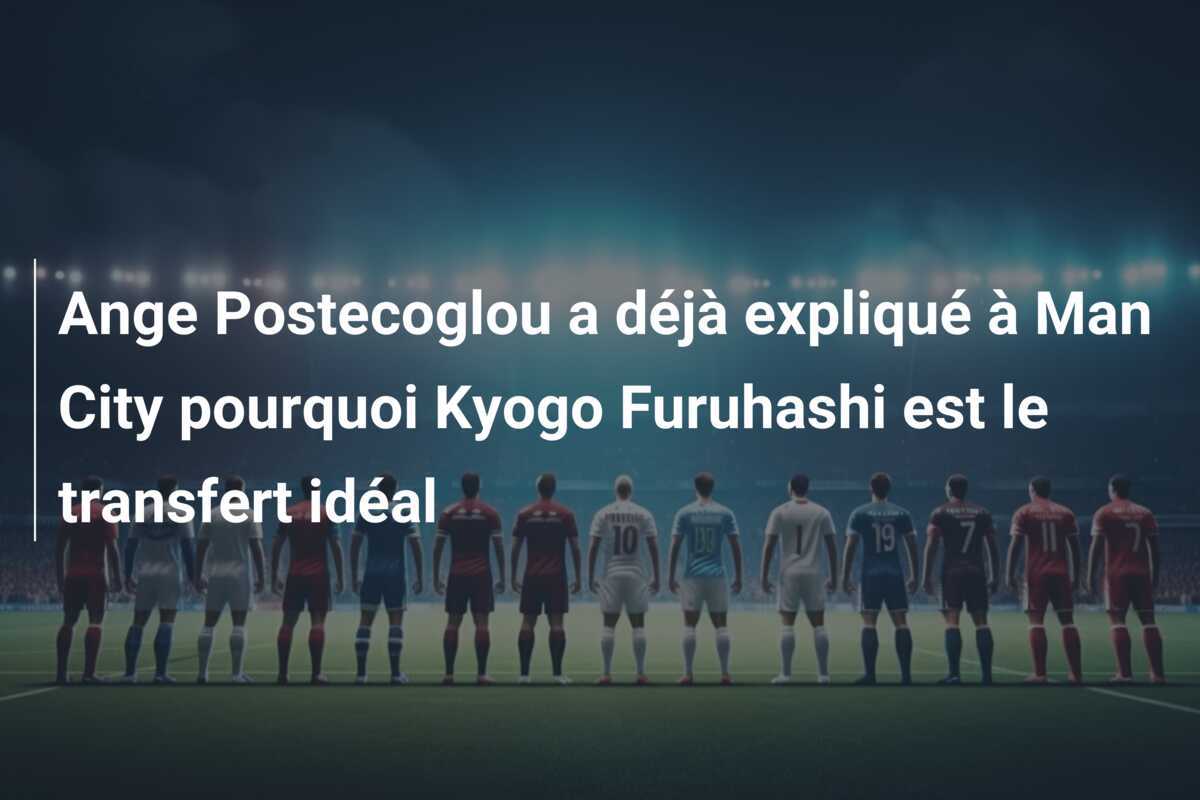 Ange Postecoglou a déjà expliqué à Man City pourquoi Kyogo Furuhashi est le transfert idéal