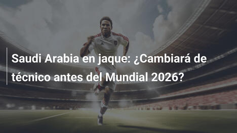 Saudi Arabia en jaque: ¿Cambiará de técnico antes del Mundial 2026?
