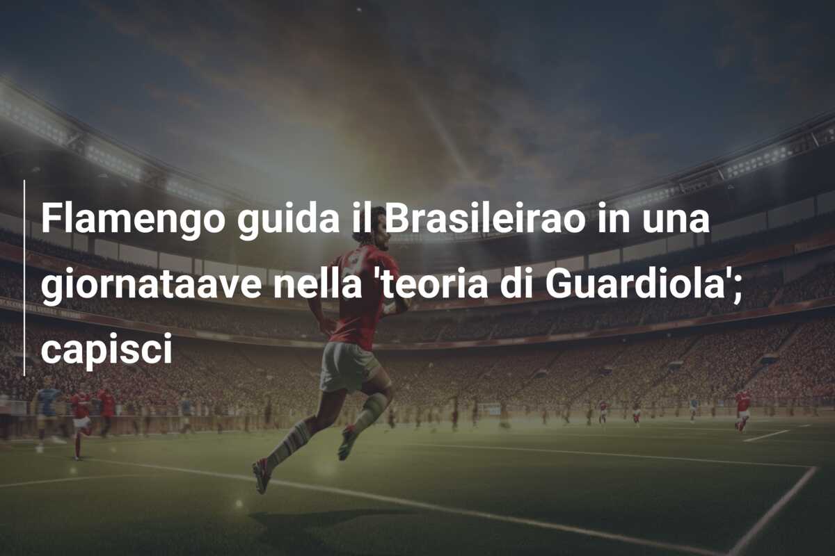 Flamengo guida il Brasileirao in una giornataave nella ‘teoria di Guardiola’; capisci