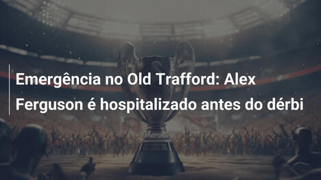 Emergência no Old Trafford: Alex Ferguson é hospitalizado antes do dérbi