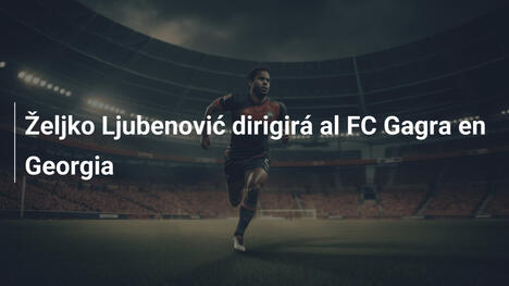 Željko Ljubenović dirigirá al FC Gagra en Georgia
