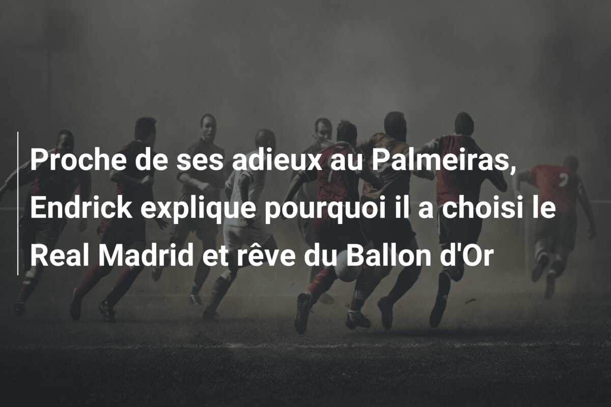 Proche de ses adieux au Palmeiras, Endrick explique pourquoi il a choisi le Real Madrid et rêve du Ballon d’Or