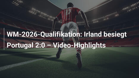 WM-2026-Qualifikation: Irland besiegt Portugal 2:0 – Video-Highlights